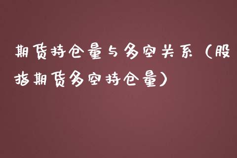 期货持仓量与多空关系（股指期货多空持仓量）_https://www.boyangwujin.com_期货直播间_第1张