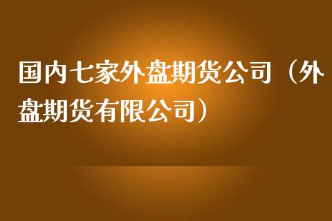 国内七家外盘期货公司（外盘期货有限公司）