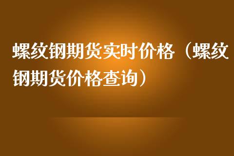 螺纹钢期货实时价格（螺纹钢期货价格查询）