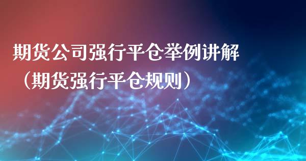 期货公司强行平仓举例讲解（期货强行平仓规则）_https://www.boyangwujin.com_期货直播间_第1张