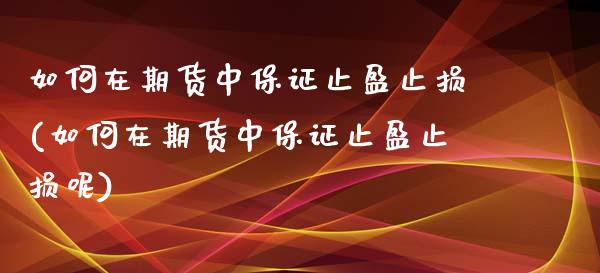 如何在期货中保证止盈止损(如何在期货中保证止盈止损呢)_https://www.boyangwujin.com_期货直播间_第1张