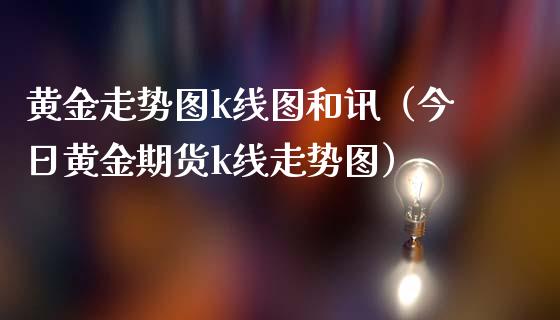 黄金走势图k线图和讯（今日黄金期货k线走势图）