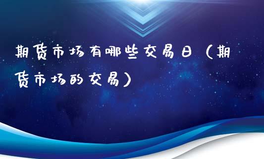 期货市场有哪些交易日（期货市场的交易）