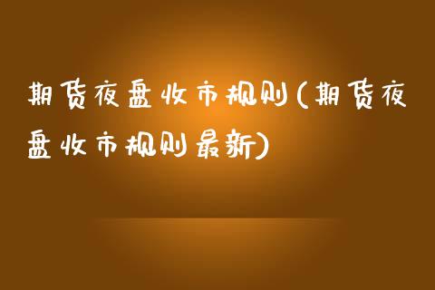 期货夜盘收市规则(期货夜盘收市规则最新)