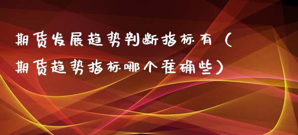 期货发展趋势判断指标有（期货趋势指标哪个准确些）_https://www.boyangwujin.com_期货直播间_第1张