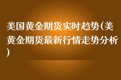 美国黄金期货实时趋势(美黄金期货最新行情走势分析)