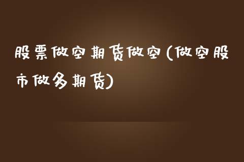 股票做空期货做空(做空股市做多期货)_https://www.boyangwujin.com_内盘期货_第1张