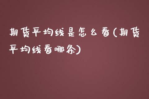 期货平均线是怎么看(期货平均线看哪条)