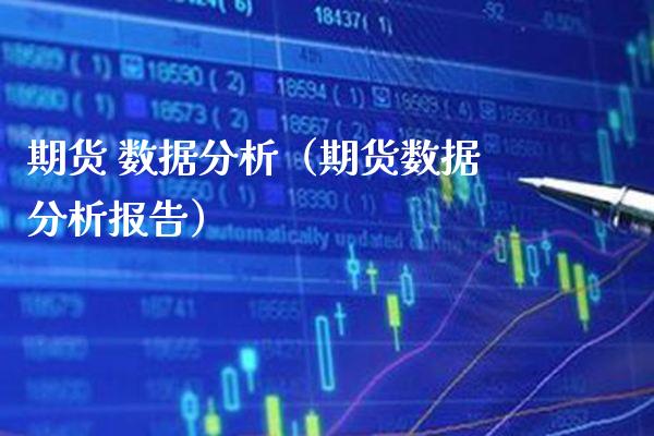 期货 数据分析（期货数据分析报告）_https://www.boyangwujin.com_期货直播间_第1张