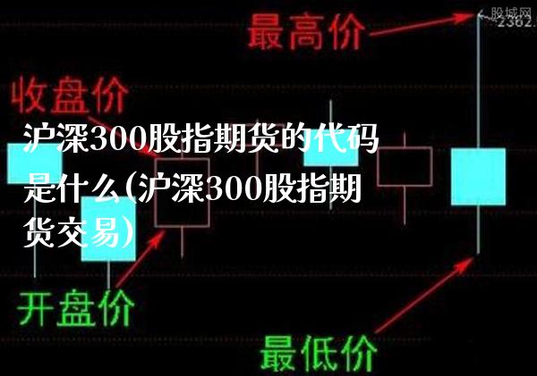 沪深300股指期货的代码是什么(沪深300股指期货交易)_https://www.boyangwujin.com_纳指期货_第1张