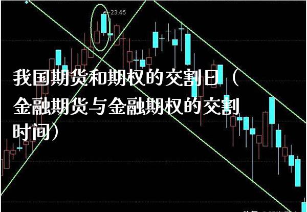 我国期货和期权的交割日（金融期货与金融期权的交割时间）