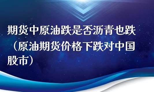 期货中原油跌是否沥青也跌（原油期货价格下跌对中国股市）_https://www.boyangwujin.com_黄金期货_第1张