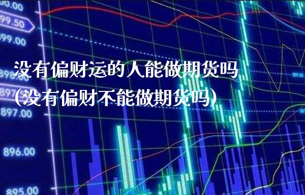 没有偏财运的人能做期货吗(没有偏财不能做期货吗)_https://www.boyangwujin.com_期货直播间_第1张