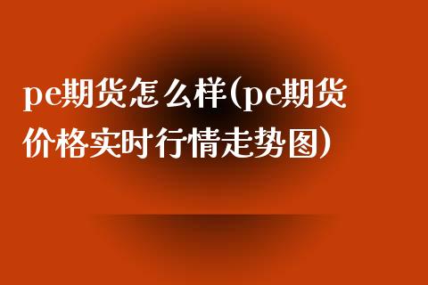 pe期货怎么样(pe期货价格实时行情走势图)