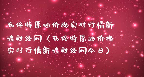 布伦特原油价格实时行情新浪财经网（布伦特原油价格实时行情新浪财经网今日）