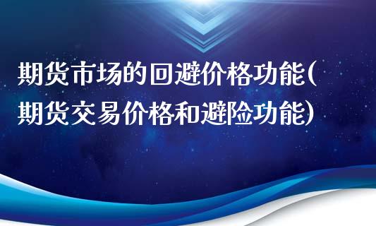 期货市场的回避价格功能(期货交易价格和避险功能)