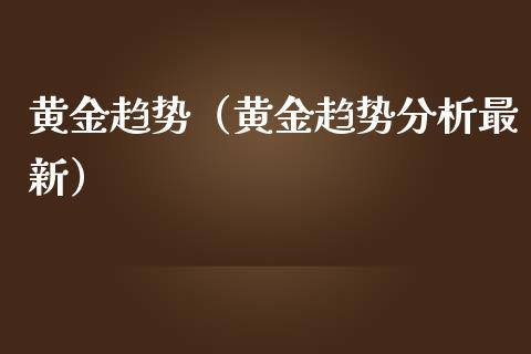 黄金趋势（黄金趋势分析最新）