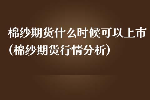 棉纱期货什么时候可以上市(棉纱期货行情分析)_https://www.boyangwujin.com_期货科普_第1张