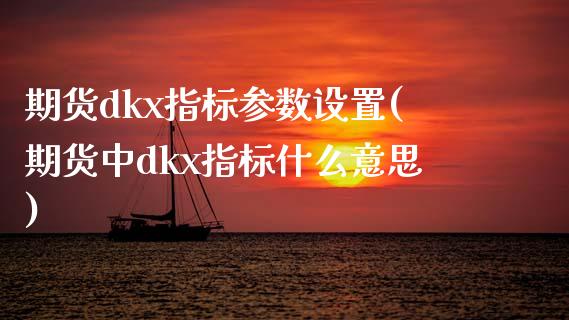 期货dkx指标参数设置(期货中dkx指标什么意思)_https://www.boyangwujin.com_恒指直播间_第1张