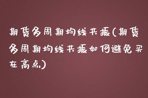 期货多周期均线共振(期货多周期均线共振如何避免买在高点)