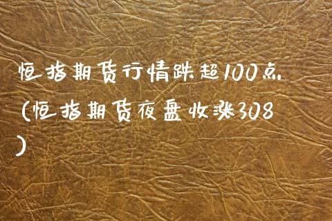 恒指期货行情跌超100点(恒指期货夜盘收涨308)