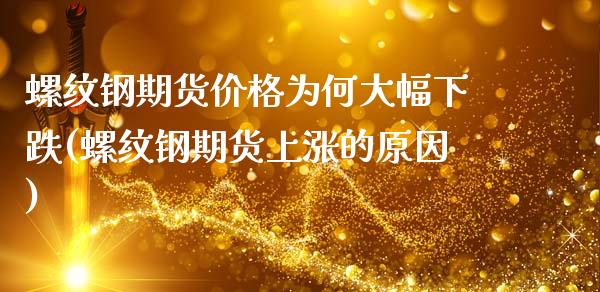 螺纹钢期货价格为何大幅下跌(螺纹钢期货上涨的原因)_https://www.boyangwujin.com_期货直播间_第1张