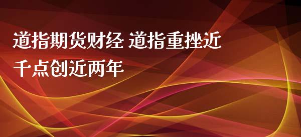 道指期货财经 道指重挫近千点创近两年