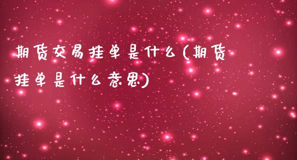 期货交易挂单是什么(期货挂单是什么意思)_https://www.boyangwujin.com_恒指直播间_第1张