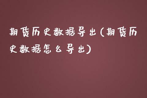 期货历史数据导出(期货历史数据怎么导出)