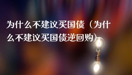 为什么不建议买国债（为什么不建议买国债逆回购）_https://www.boyangwujin.com_纳指期货_第1张