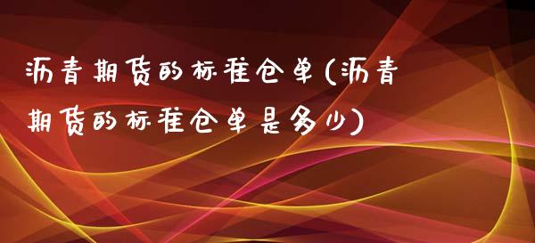 沥青期货的标准仓单(沥青期货的标准仓单是多少)