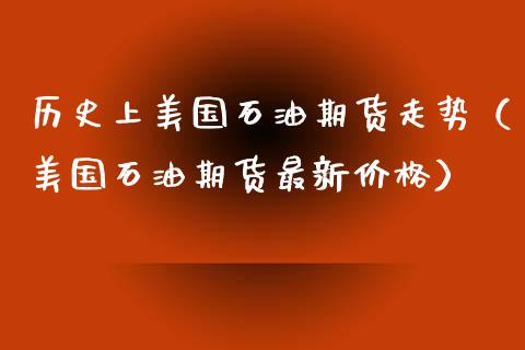 历史上美国石油期货走势（美国石油期货最新价格）_https://www.boyangwujin.com_期货直播间_第1张