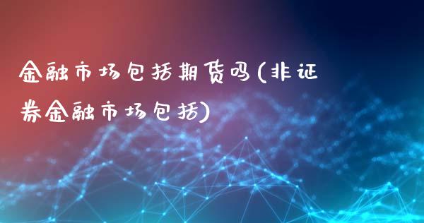 金融市场包括期货吗(非证券金融市场包括)_https://www.boyangwujin.com_道指期货_第1张