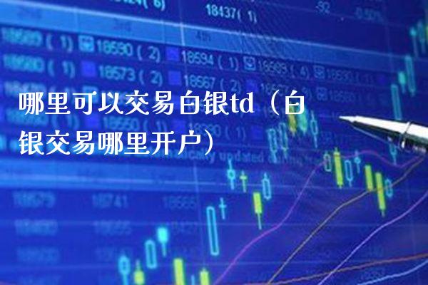 哪里可以交易白银td（白银交易哪里开户）_https://www.boyangwujin.com_白银期货_第1张