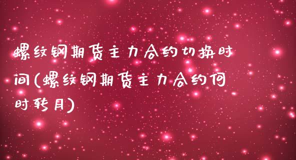 螺纹钢期货主力合约切换时间(螺纹钢期货主力合约何时转月)