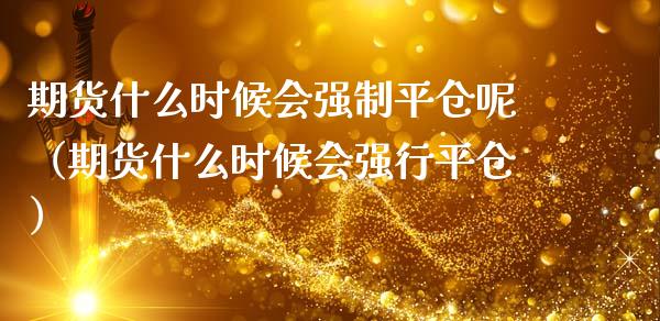 期货什么时候会强制平仓呢（期货什么时候会强行平仓）_https://www.boyangwujin.com_期货直播间_第1张