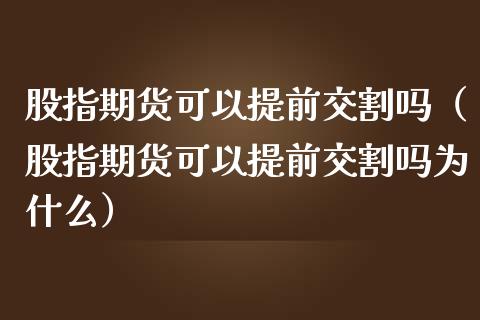 股指期货可以提前交割吗（股指期货可以提前交割吗为什么）