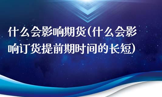 什么会影响期货(什么会影响订货提前期时间的长短)_https://www.boyangwujin.com_原油直播间_第1张