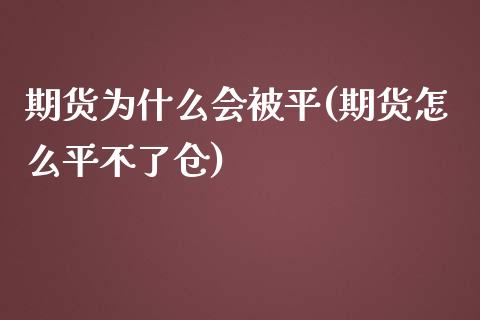 期货为什么会被平(期货怎么平不了仓)