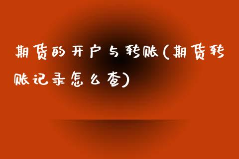 期货的开户与转账(期货转账记录怎么查)_https://www.boyangwujin.com_期货直播间_第1张