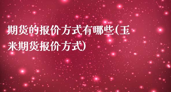 期货的报价方式有哪些(玉米期货报价方式)