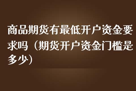 商品期货有最低开户资金要求吗（期货开户资金门槛是多少）