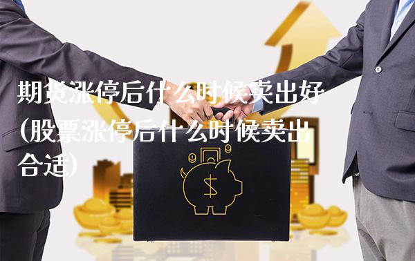 期货涨停后什么时候卖出好(股票涨停后什么时候卖出合适)