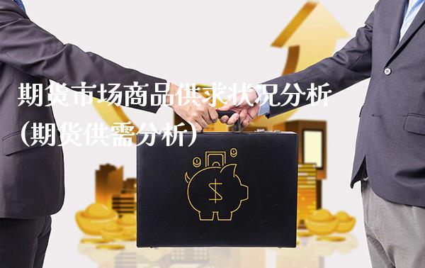 期货市场商品供求状况分析(期货供需分析)_https://www.boyangwujin.com_期货直播间_第1张