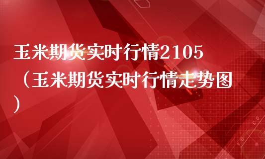 玉米期货实时行情2105（玉米期货实时行情走势图）