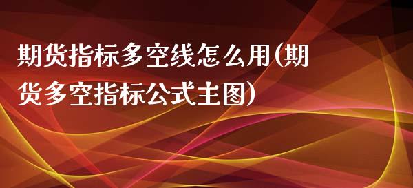 期货指标多空线怎么用(期货多空指标公式主图)_https://www.boyangwujin.com_白银期货_第1张