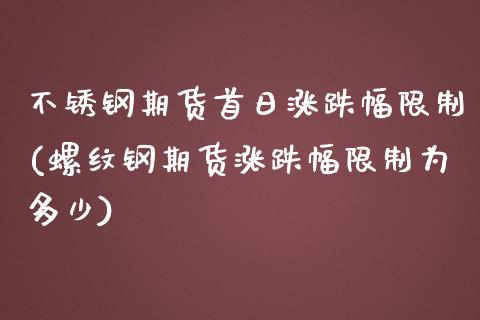 不锈钢期货首日涨跌幅限制(螺纹钢期货涨跌幅限制为多少)_https://www.boyangwujin.com_期货直播间_第1张