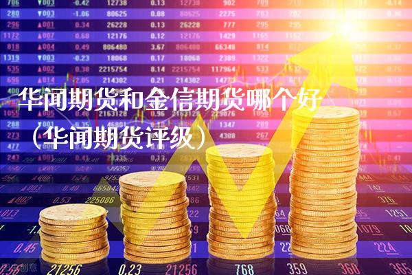 华闻期货和金信期货哪个好（华闻期货评级）_https://www.boyangwujin.com_期货直播间_第1张