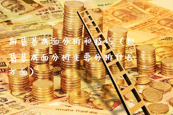 期货基本面分析和技巧（期货基本面分析主要分析什么方面）