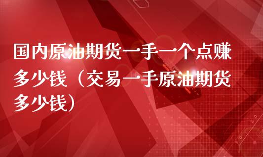 国内原油期货一手一个点赚多少钱（交易一手原油期货多少钱）